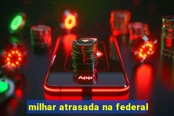 milhar atrasada na federal