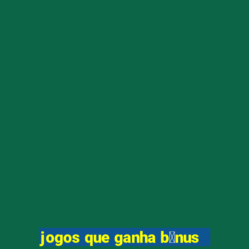 jogos que ganha b么nus