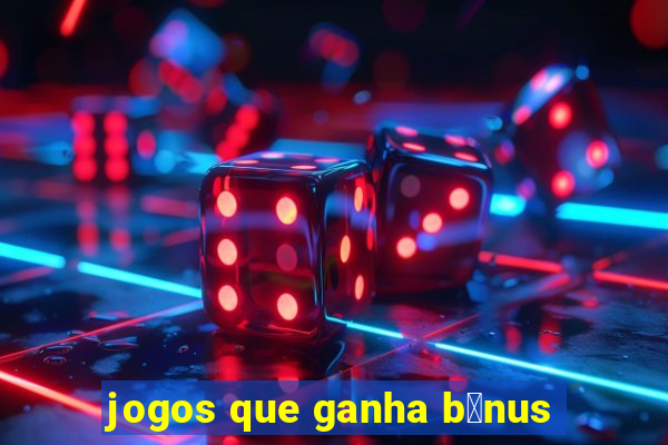 jogos que ganha b么nus