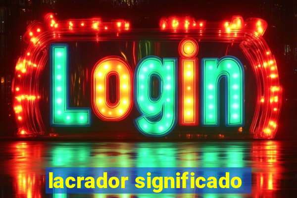 lacrador significado