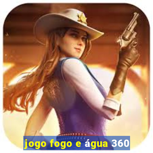 jogo fogo e água 360