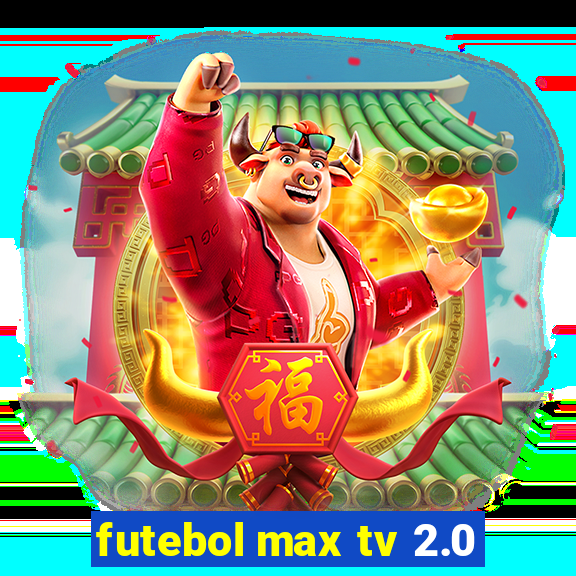 futebol max tv 2.0