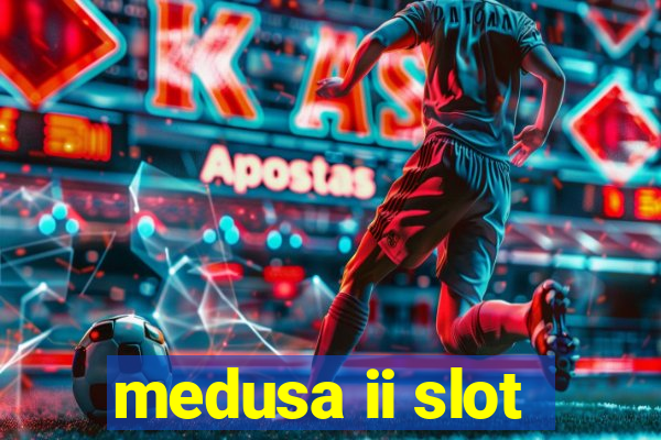 medusa ii slot