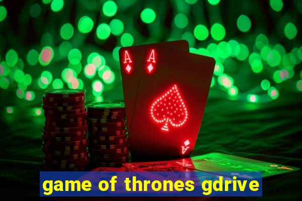 game of thrones gdrive