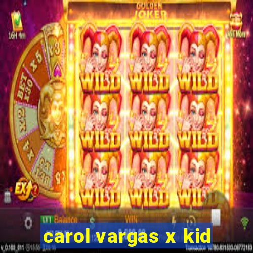 carol vargas x kid