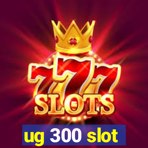 ug 300 slot