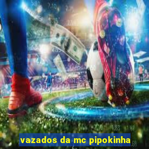 vazados da mc pipokinha