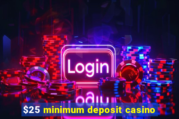 $25 minimum deposit casino