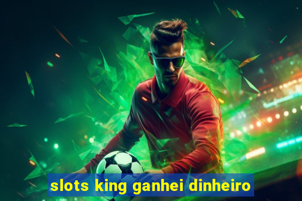 slots king ganhei dinheiro