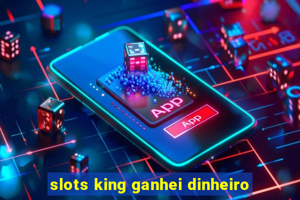 slots king ganhei dinheiro