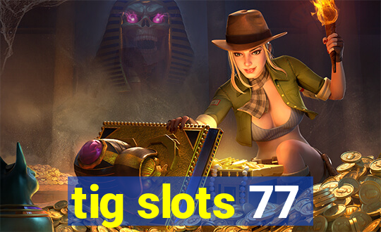 tig slots 77