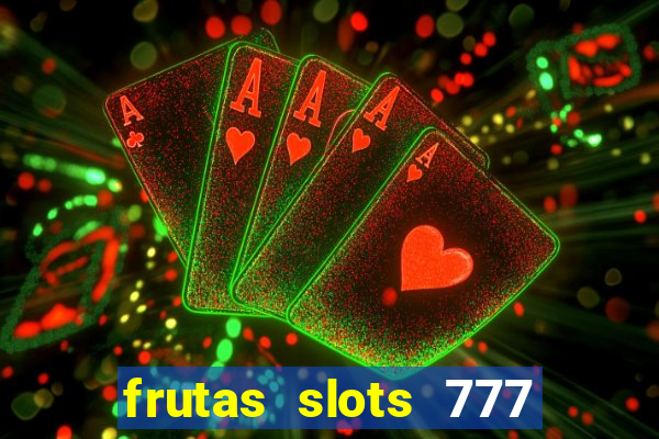 frutas slots 777 paga mesmo