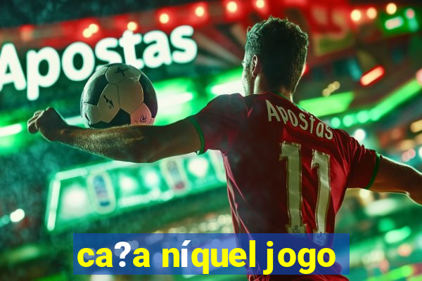 ca?a níquel jogo