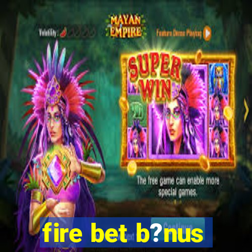 fire bet b?nus