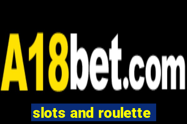 slots and roulette