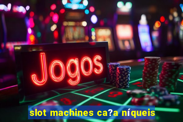 slot machines ca?a níqueis