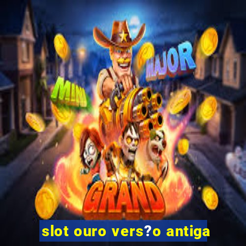 slot ouro vers?o antiga