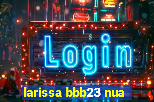 larissa bbb23 nua