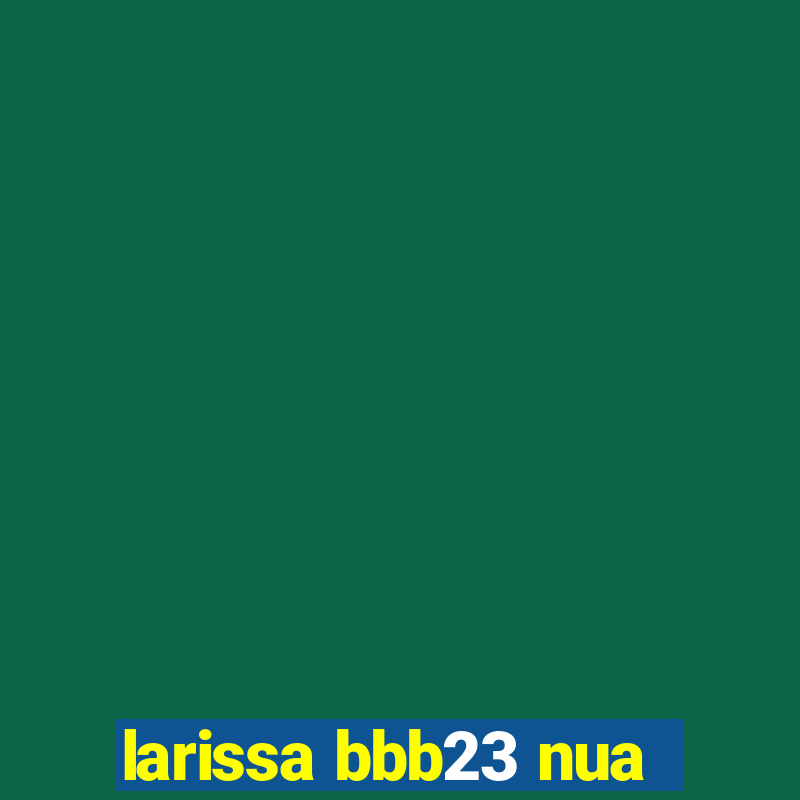 larissa bbb23 nua