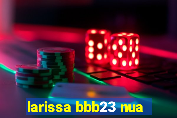 larissa bbb23 nua