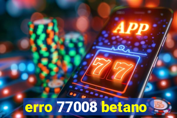 erro 77008 betano