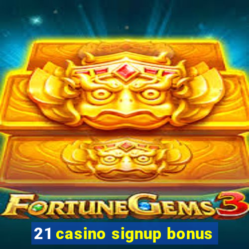 21 casino signup bonus