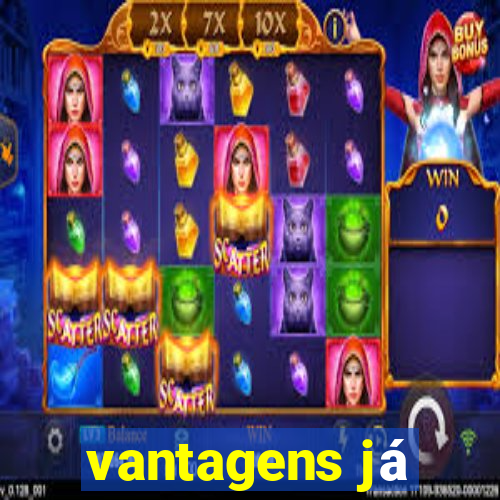 vantagens já