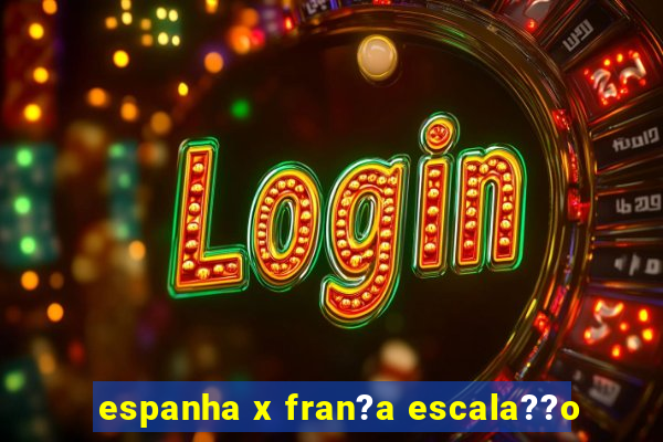 espanha x fran?a escala??o