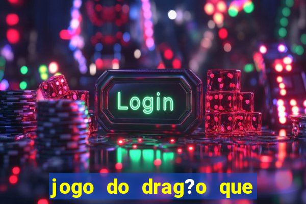 jogo do drag?o que dá dinheiro