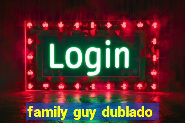 family guy dublado