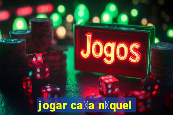 jogar ca莽a n铆quel