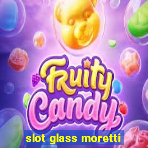 slot glass moretti