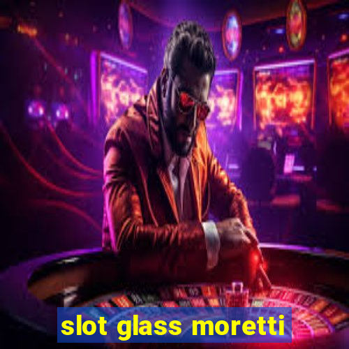 slot glass moretti