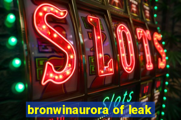 bronwinaurora of leak