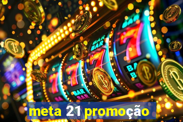 meta 21 promoção