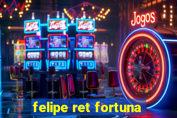 felipe ret fortuna