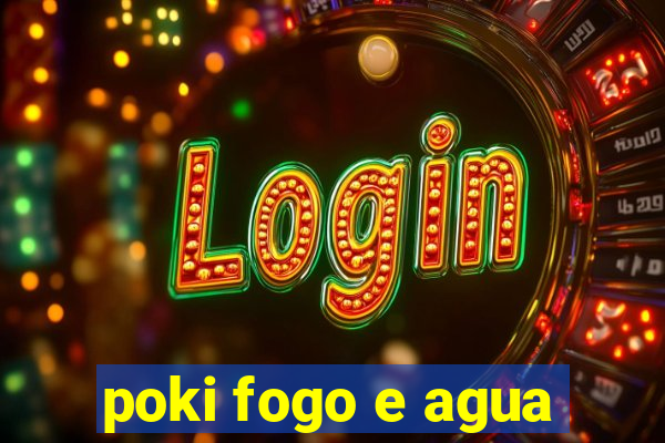 poki fogo e agua