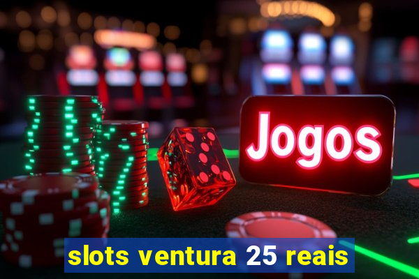 slots ventura 25 reais