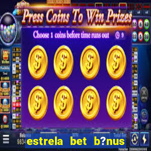 estrela bet b?nus de cadastro