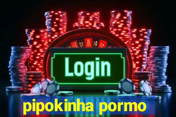 pipokinha pormo