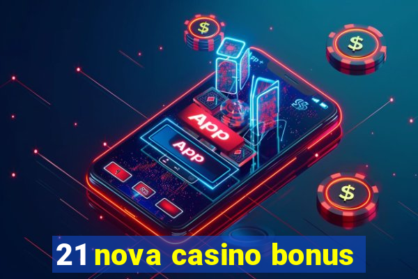 21 nova casino bonus