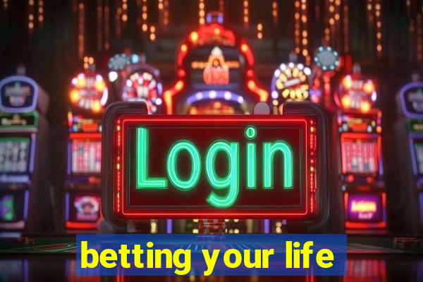 betting your life