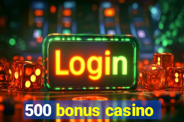 500 bonus casino