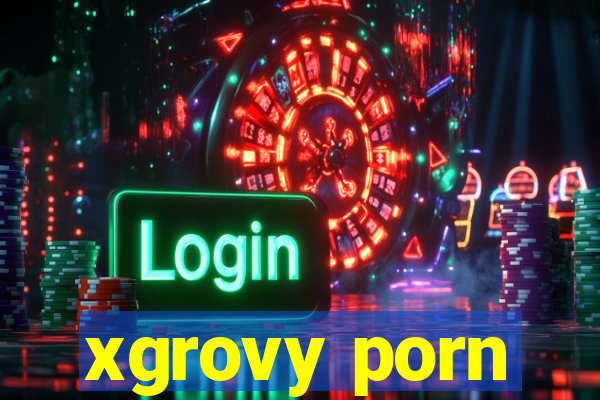 xgrovy porn