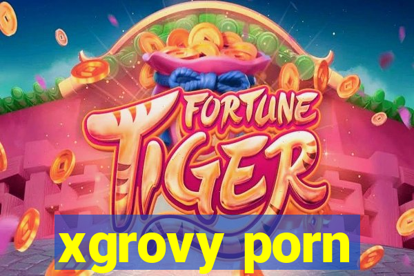 xgrovy porn