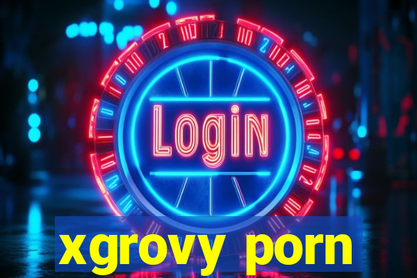 xgrovy porn