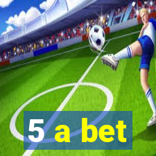 5 a bet