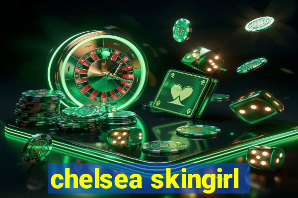 chelsea skingirl