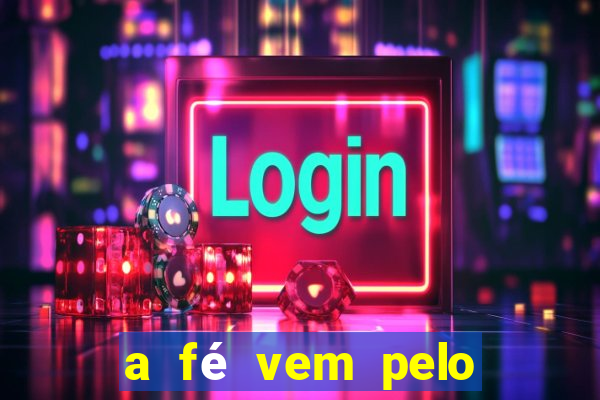 a fé vem pelo ouvir explica??o