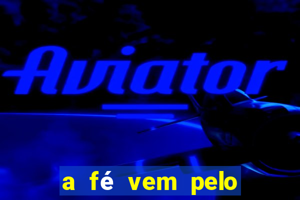 a fé vem pelo ouvir explica??o